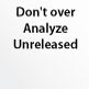Don\'t over Analyze Unreleased